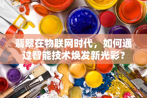 翡翠在物联网时代，如何通过智能技术焕发新光彩？