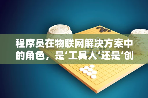 程序员在物联网解决方案中的角色，是‘工具人’还是‘创新者’？