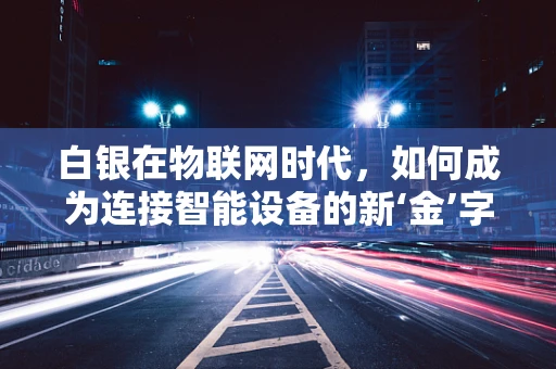 白银在物联网时代，如何成为连接智能设备的新‘金’字？