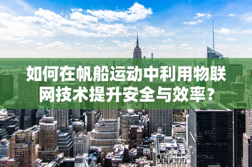 如何在帆船运动中利用物联网技术提升安全与效率？