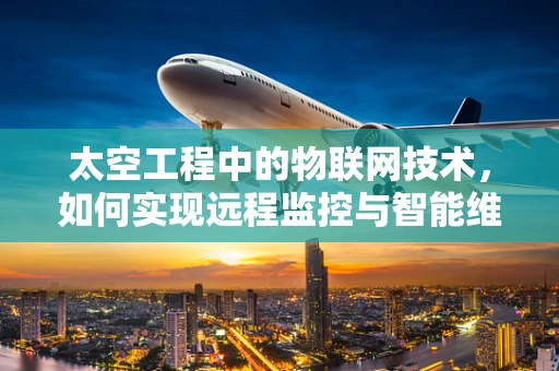 太空工程中的物联网技术，如何实现远程监控与智能维护？