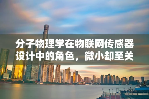 分子物理学在物联网传感器设计中的角色，微小却至关重要