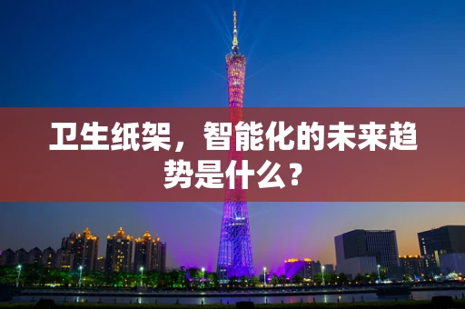卫生纸架，智能化的未来趋势是什么？