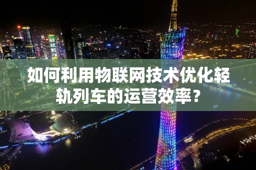 如何利用物联网技术优化轻轨列车的运营效率？
