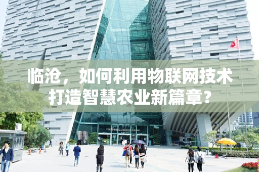 临沧，如何利用物联网技术打造智慧农业新篇章？
