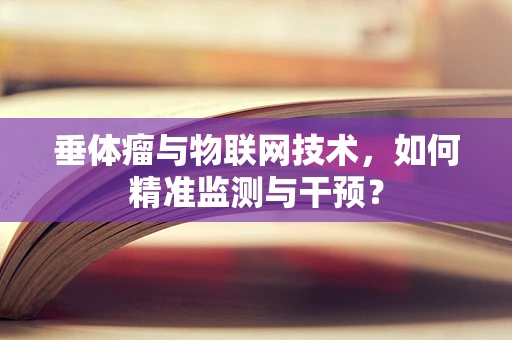 垂体瘤与物联网技术，如何精准监测与干预？