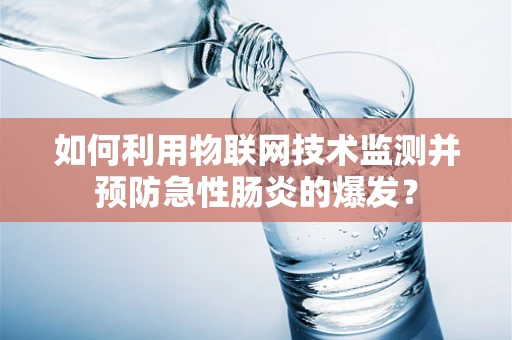 如何利用物联网技术监测并预防急性肠炎的爆发？