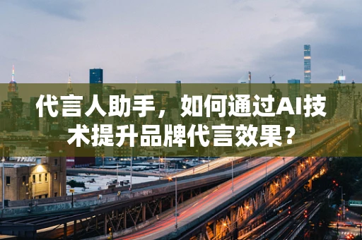 代言人助手，如何通过AI技术提升品牌代言效果？