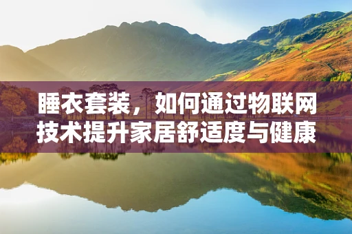 睡衣套装，如何通过物联网技术提升家居舒适度与健康管理？