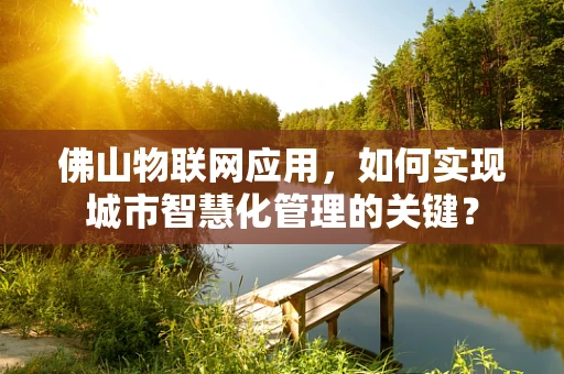 佛山物联网应用，如何实现城市智慧化管理的关键？