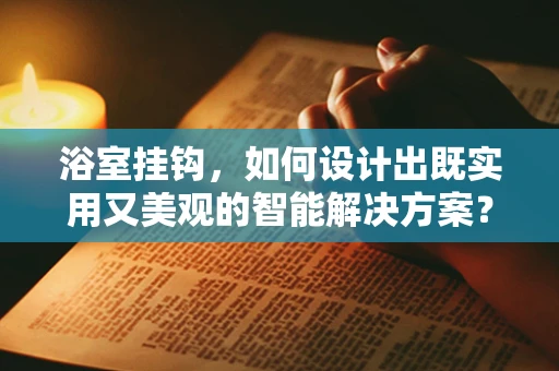 浴室挂钩，如何设计出既实用又美观的智能解决方案？