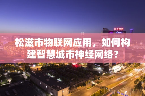 松滋市物联网应用，如何构建智慧城市神经网络？