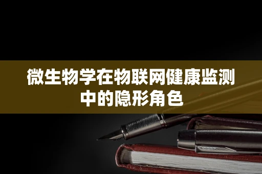 微生物学在物联网健康监测中的隐形角色