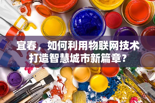 宜春，如何利用物联网技术打造智慧城市新篇章？