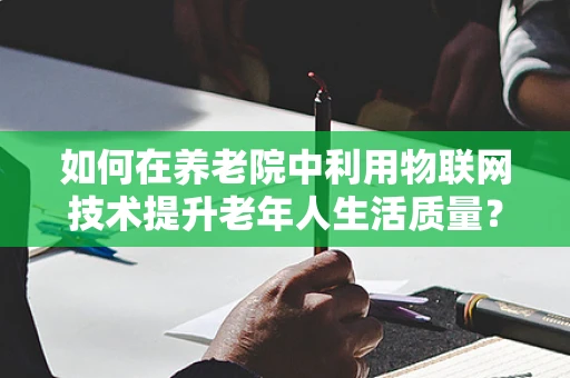 如何在养老院中利用物联网技术提升老年人生活质量？