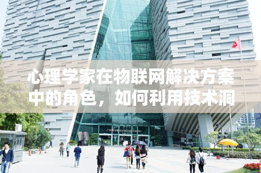 心理学家在物联网解决方案中的角色，如何利用技术洞察人心？