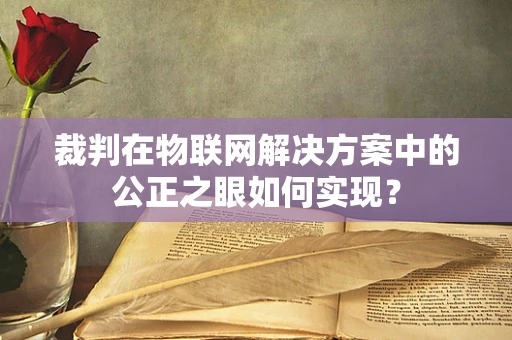 裁判在物联网解决方案中的公正之眼如何实现？
