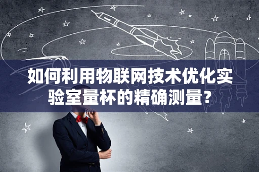 如何利用物联网技术优化实验室量杯的精确测量？