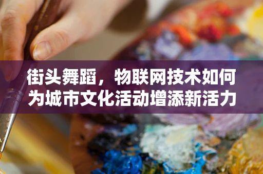 街头舞蹈，物联网技术如何为城市文化活动增添新活力？