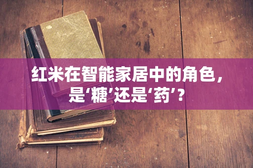红米在智能家居中的角色，是‘糖’还是‘药’？