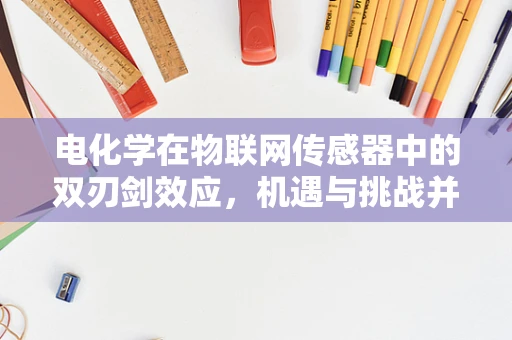 电化学在物联网传感器中的双刃剑效应，机遇与挑战并存？