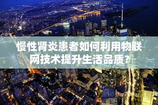 慢性肾炎患者如何利用物联网技术提升生活品质？