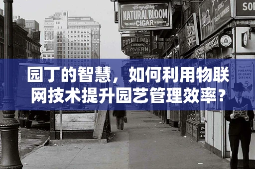 园丁的智慧，如何利用物联网技术提升园艺管理效率？