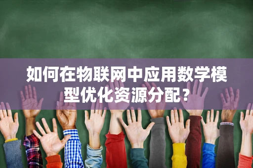 如何在物联网中应用数学模型优化资源分配？