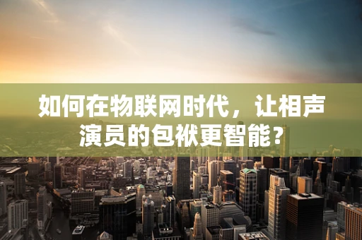 如何在物联网时代，让相声演员的包袱更智能？