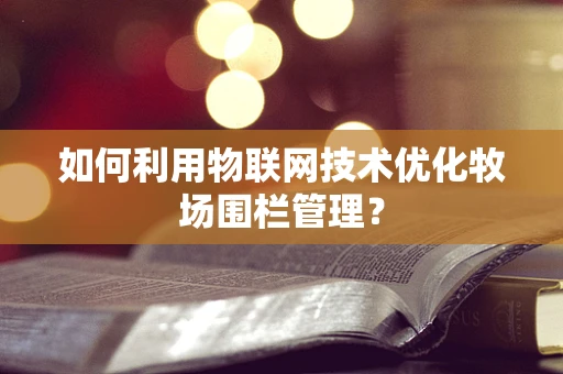 如何利用物联网技术优化牧场围栏管理？