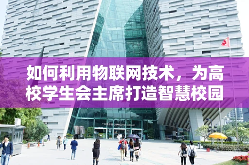 如何利用物联网技术，为高校学生会主席打造智慧校园新体验？