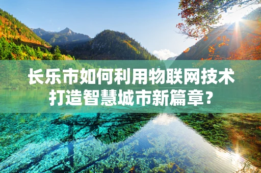长乐市如何利用物联网技术打造智慧城市新篇章？