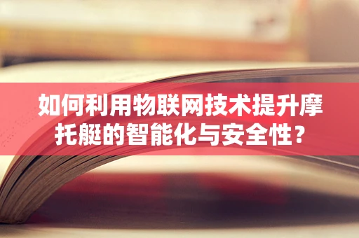 如何利用物联网技术提升摩托艇的智能化与安全性？