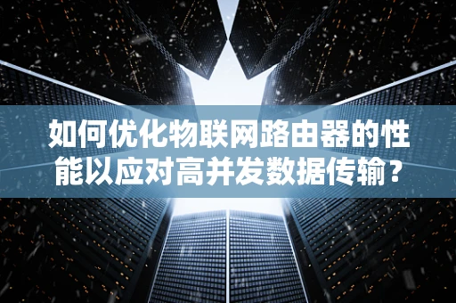 如何优化物联网路由器的性能以应对高并发数据传输？