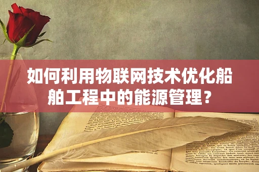 如何利用物联网技术优化船舶工程中的能源管理？