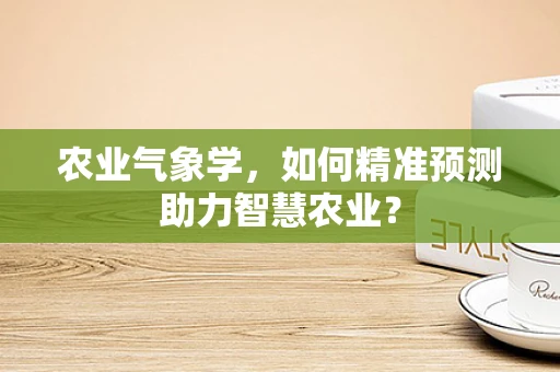 农业气象学，如何精准预测助力智慧农业？