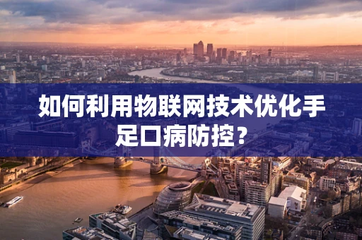 如何利用物联网技术优化手足口病防控？