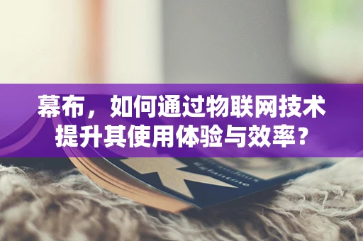 幕布，如何通过物联网技术提升其使用体验与效率？