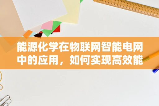 能源化学在物联网智能电网中的应用，如何实现高效能源管理？