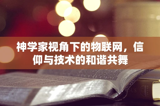 神学家视角下的物联网，信仰与技术的和谐共舞