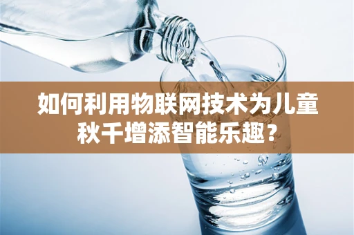 如何利用物联网技术为儿童秋千增添智能乐趣？