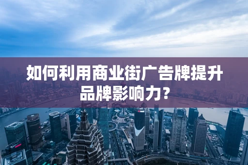 如何利用商业街广告牌提升品牌影响力？