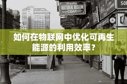 如何在物联网中优化可再生能源的利用效率？