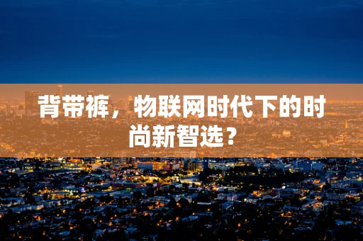背带裤，物联网时代下的时尚新智选？