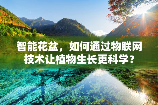 智能花盆，如何通过物联网技术让植物生长更科学？