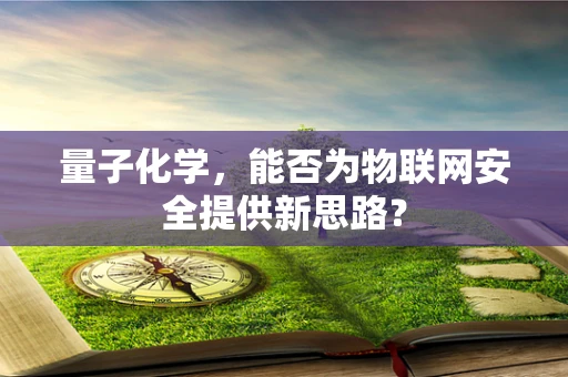 量子化学，能否为物联网安全提供新思路？