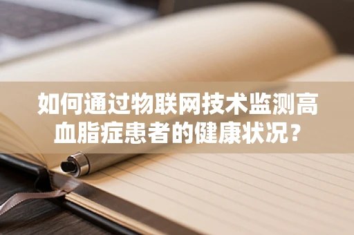 如何通过物联网技术监测高血脂症患者的健康状况？