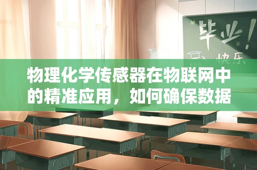 物理化学传感器在物联网中的精准应用，如何确保数据的高效与准确？