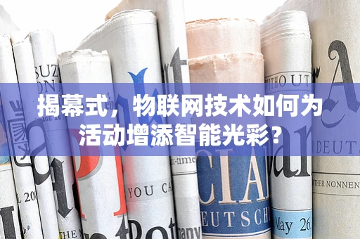 揭幕式，物联网技术如何为活动增添智能光彩？