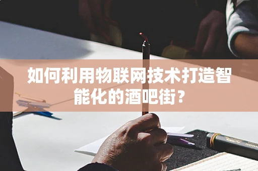 如何利用物联网技术打造智能化的酒吧街？